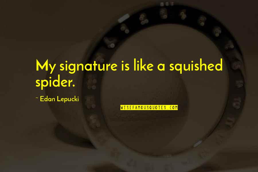 A Cure For Wellness Quotes By Edan Lepucki: My signature is like a squished spider. A Cure For Wellness Quotes By Edan Lepucki: My signature is like a squished spider.