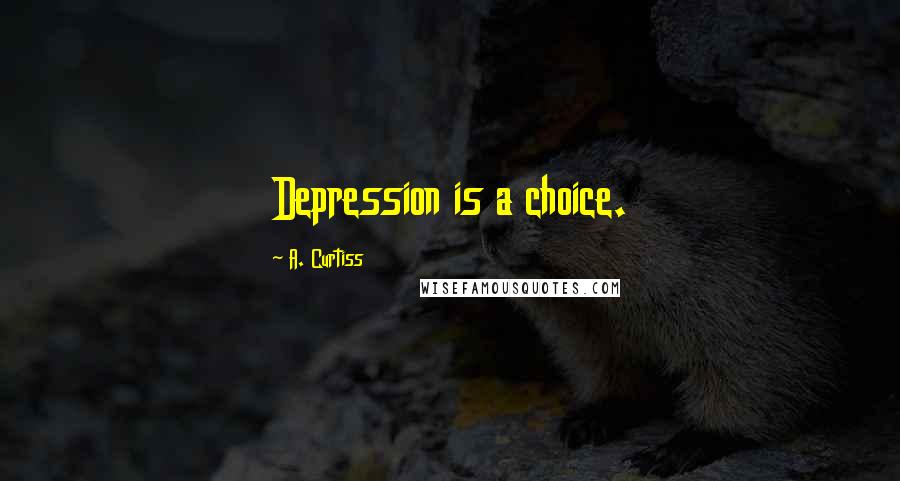 A. Curtiss quotes: Depression is a choice.