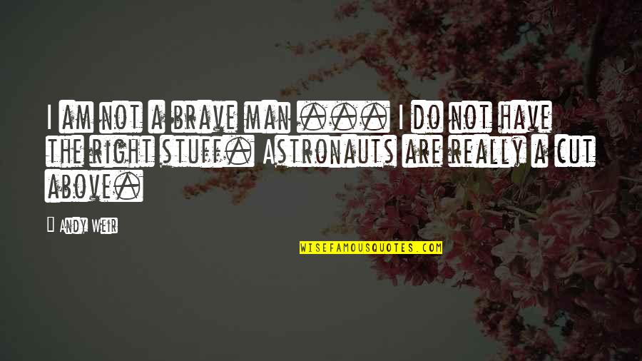 A Cut Above Quotes By Andy Weir: I am not a brave man ... I A Cut Above Quotes By Andy Weir: I am not a brave man ... I
