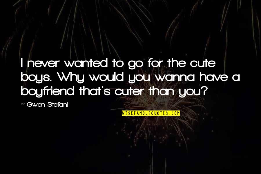 A Cute Boyfriend Quotes By Gwen Stefani: I never wanted to go for the cute