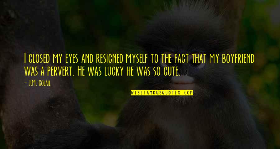 A Cute Boyfriend Quotes By J.M. Colail: I closed my eyes and resigned myself to