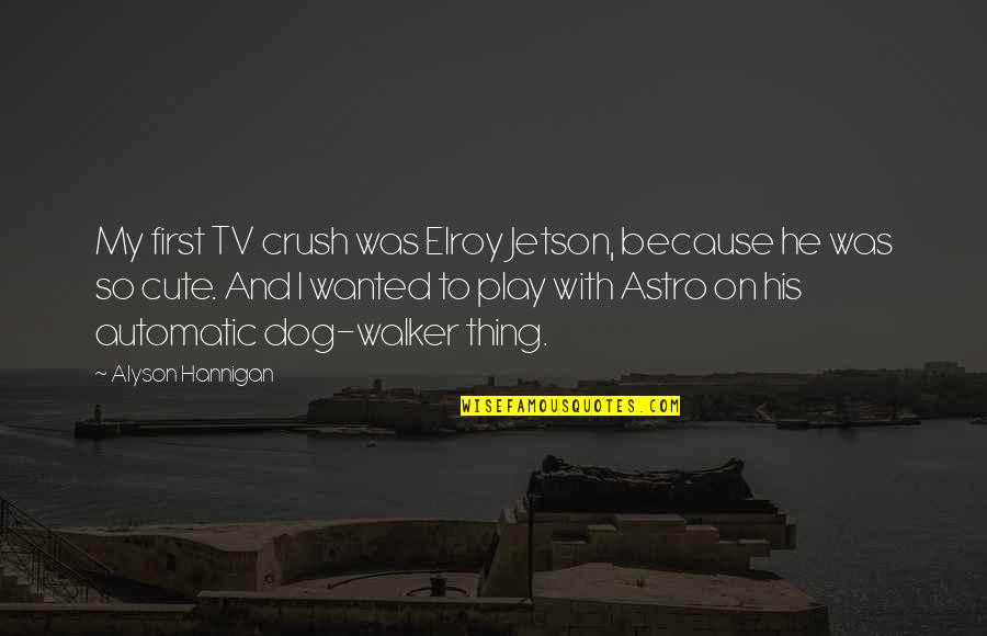 A Cute Dog Quotes By Alyson Hannigan: My first TV crush was Elroy Jetson, because