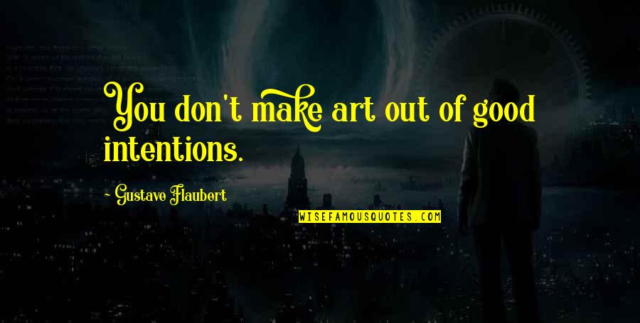 A Cute Friend Quotes By Gustave Flaubert: You don't make art out of good intentions.
