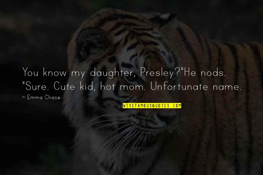 A Cute Kid Quotes By Emma Chase: You know my daughter, Presley?"He nods. "Sure. Cute