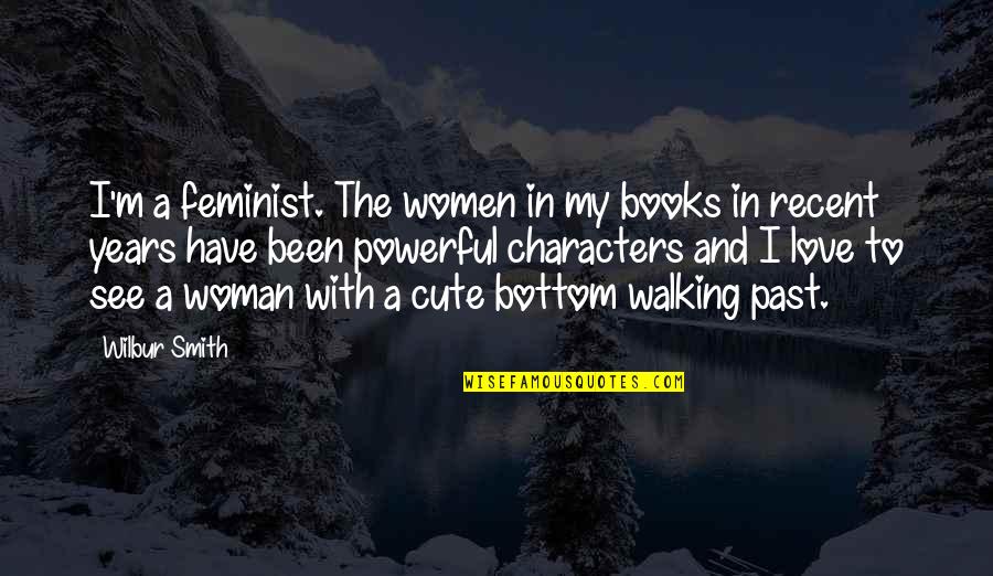 A Cute Love Quotes By Wilbur Smith: I'm a feminist. The women in my books