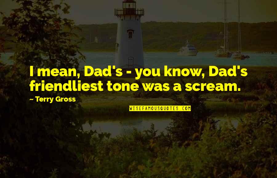 A Cute Smile Quotes By Terry Gross: I mean, Dad's - you know, Dad's friendliest