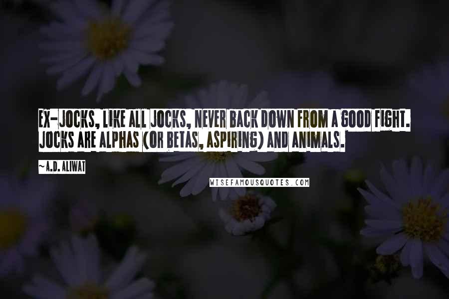 A.D. Aliwat quotes: Ex-jocks, like all jocks, never back down from a good fight. Jocks are alphas (or betas, aspiring) and animals.
