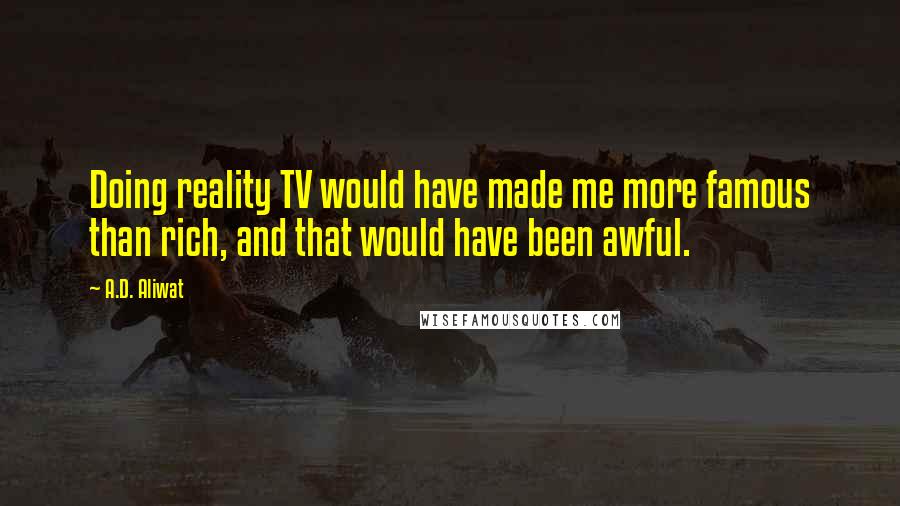 A.D. Aliwat quotes: Doing reality TV would have made me more famous than rich, and that would have been awful.