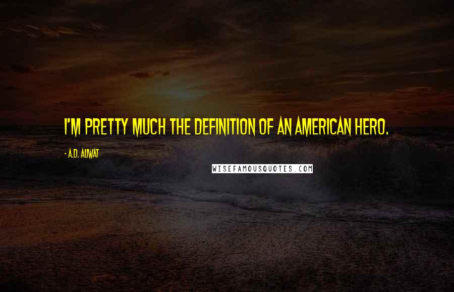 A.D. Aliwat quotes: I'm pretty much the definition of an American Hero.