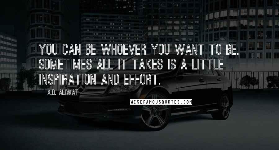 A.D. Aliwat quotes: You can be whoever you want to be. Sometimes all it takes is a little inspiration and effort.