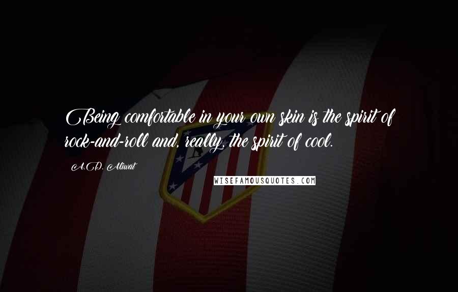 A.D. Aliwat quotes: Being comfortable in your own skin is the spirit of rock-and-roll and, really, the spirit of cool.