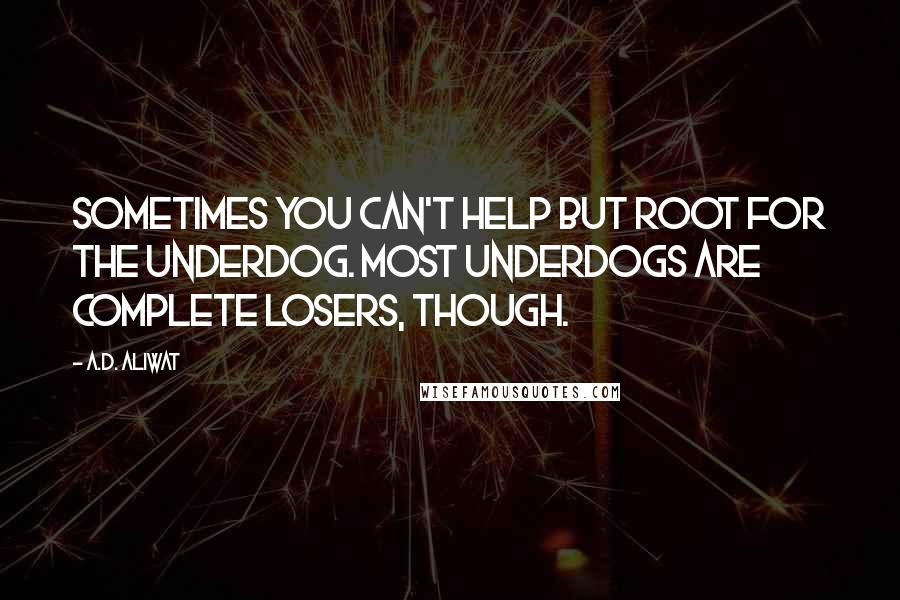 A.D. Aliwat quotes: Sometimes you can't help but root for the underdog. Most underdogs are complete losers, though.