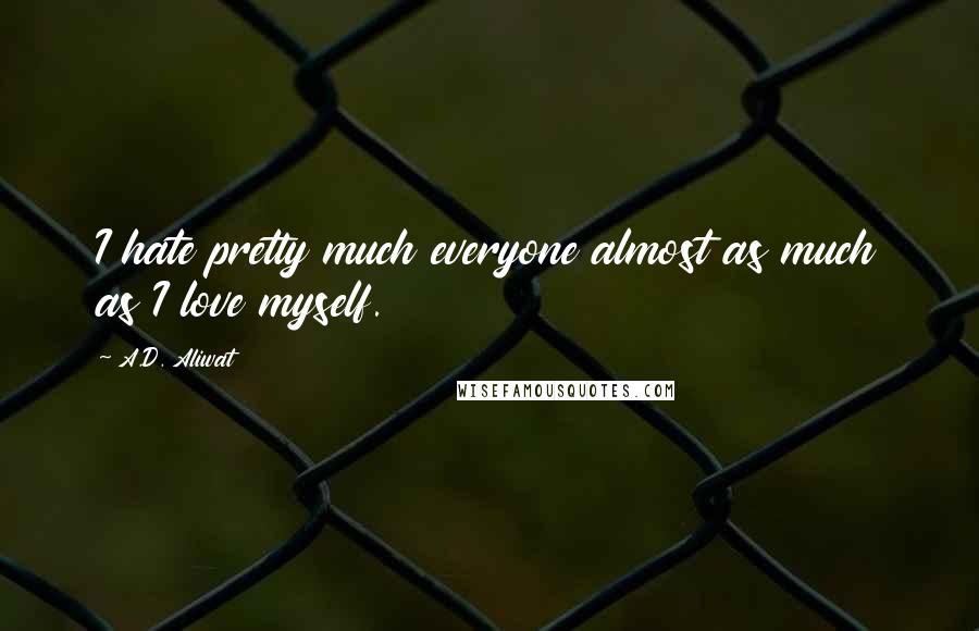 A.D. Aliwat quotes: I hate pretty much everyone almost as much as I love myself.