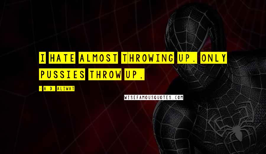 A.D. Aliwat quotes: I hate almost throwing up. Only pussies throw up.