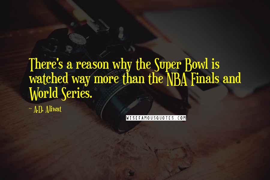 A.D. Aliwat quotes: There's a reason why the Super Bowl is watched way more than the NBA Finals and World Series.