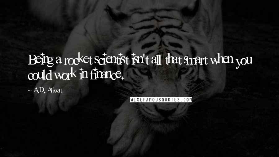 A.D. Aliwat quotes: Being a rocket scientist isn't all that smart when you could work in finance.