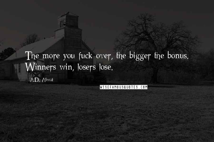 A.D. Aliwat quotes: The more you fuck over, the bigger the bonus. Winners win, losers lose.