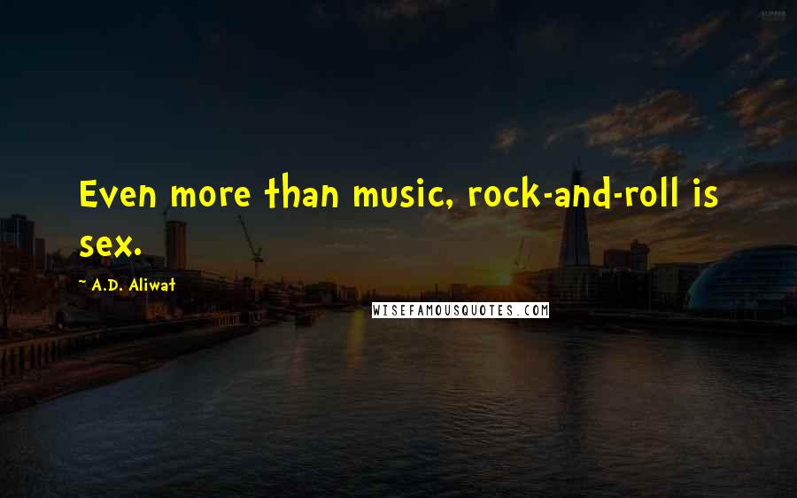 A.D. Aliwat quotes: Even more than music, rock-and-roll is sex.
