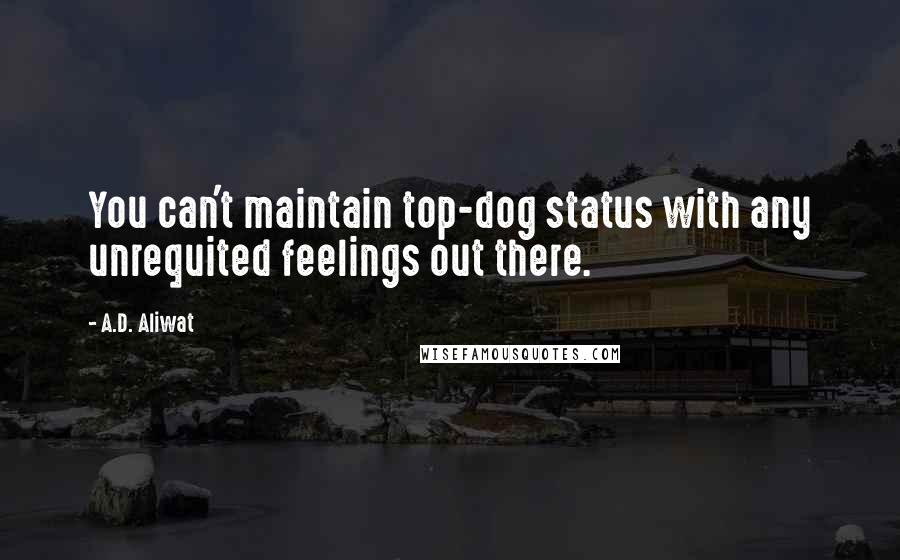 A.D. Aliwat quotes: You can't maintain top-dog status with any unrequited feelings out there.