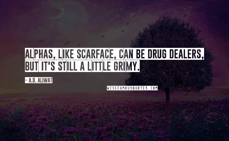 A.D. Aliwat quotes: Alphas, like Scarface, can be drug dealers, but it's still a little grimy.