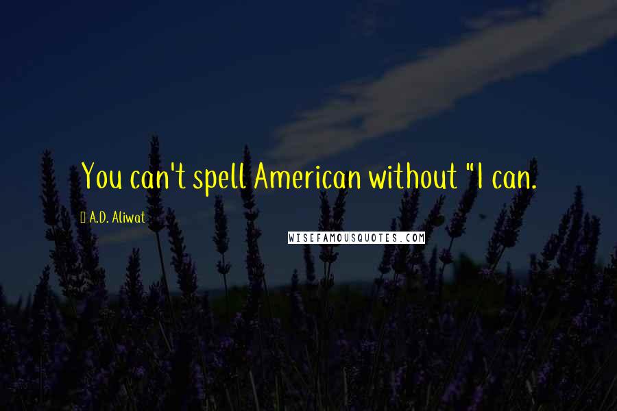 A.D. Aliwat quotes: You can't spell American without "I can.