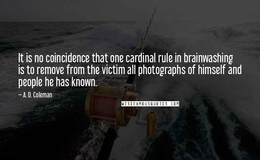 A. D. Coleman quotes: It is no coincidence that one cardinal rule in brainwashing is to remove from the victim all photographs of himself and people he has known.