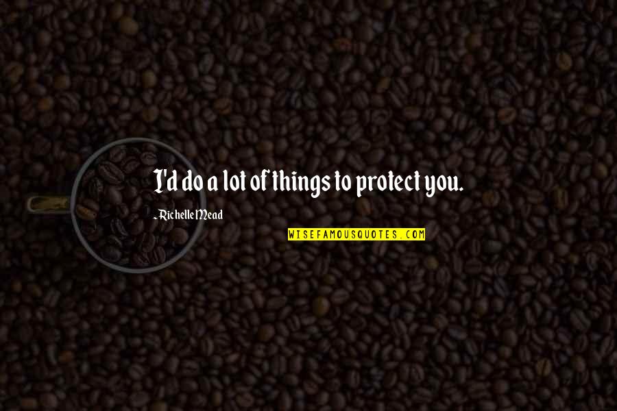 A.d.d Quotes By Richelle Mead: I'd do a lot of things to protect