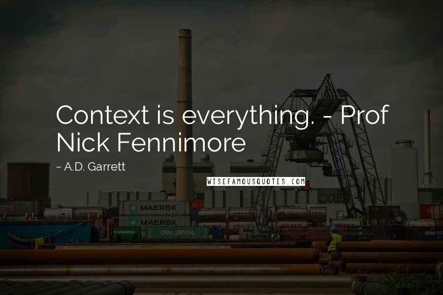 A.D. Garrett quotes: Context is everything. - Prof Nick Fennimore