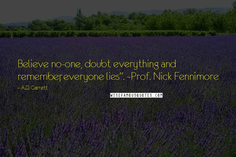 A.D. Garrett quotes: Believe no-one, doubt everything and remember, everyone lies". ~Prof. Nick Fennimore