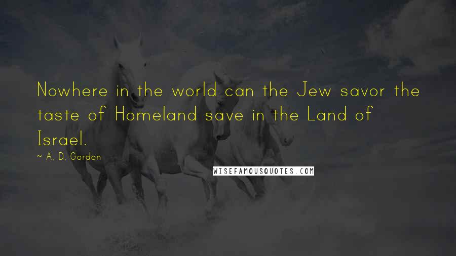 A. D. Gordon quotes: Nowhere in the world can the Jew savor the taste of Homeland save in the Land of Israel.