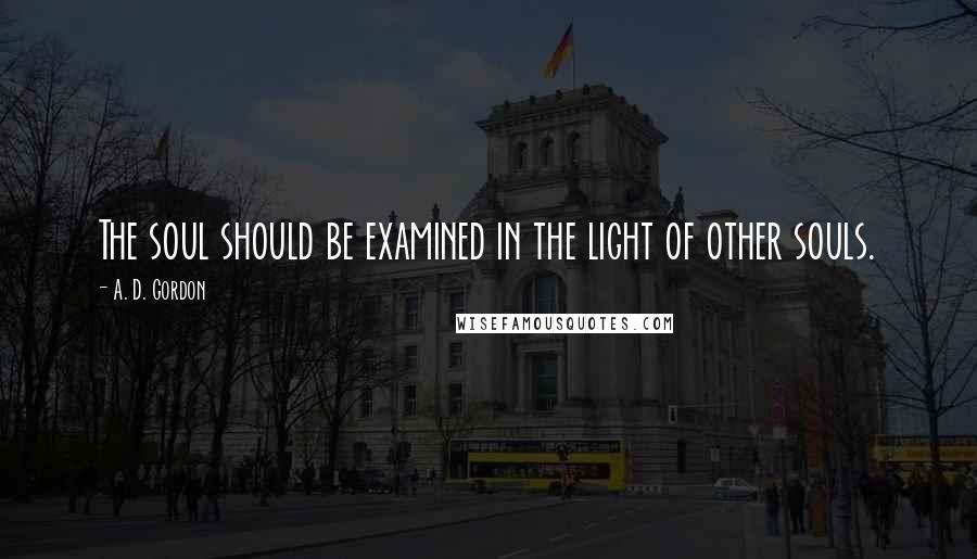 A. D. Gordon quotes: The soul should be examined in the light of other souls.