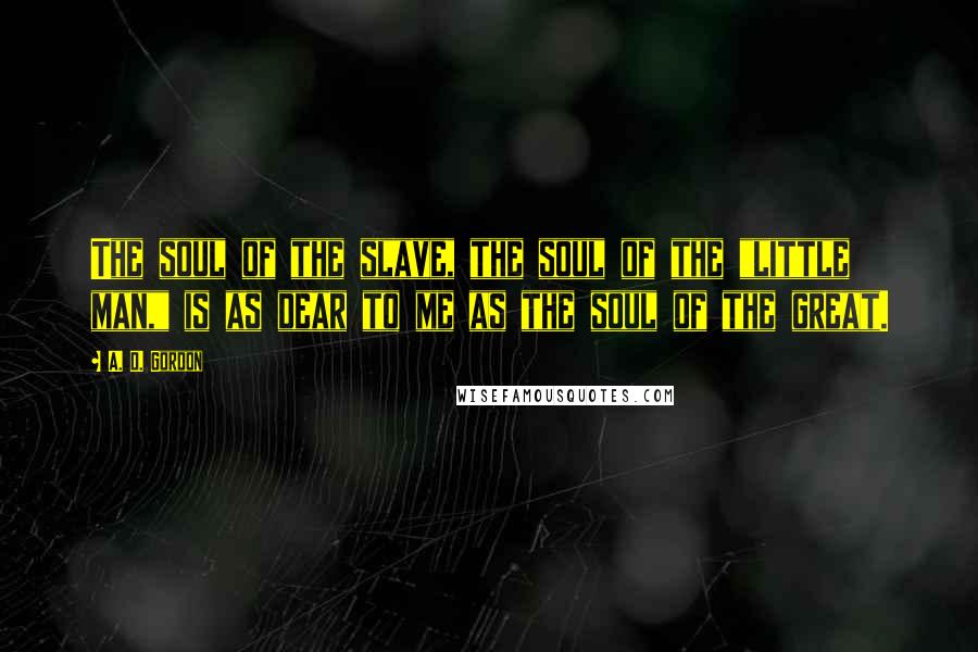 A. D. Gordon quotes: The soul of the slave, the soul of the "little man," is as dear to me as the soul of the great.