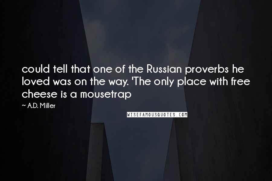 A.D. Miller quotes: could tell that one of the Russian proverbs he loved was on the way. 'The only place with free cheese is a mousetrap