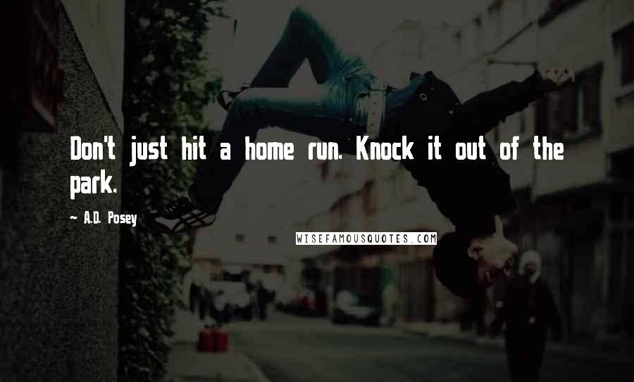 A.D. Posey quotes: Don't just hit a home run. Knock it out of the park.