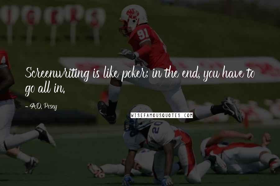 A.D. Posey quotes: Screenwriting is like poker; in the end, you have to go all in.