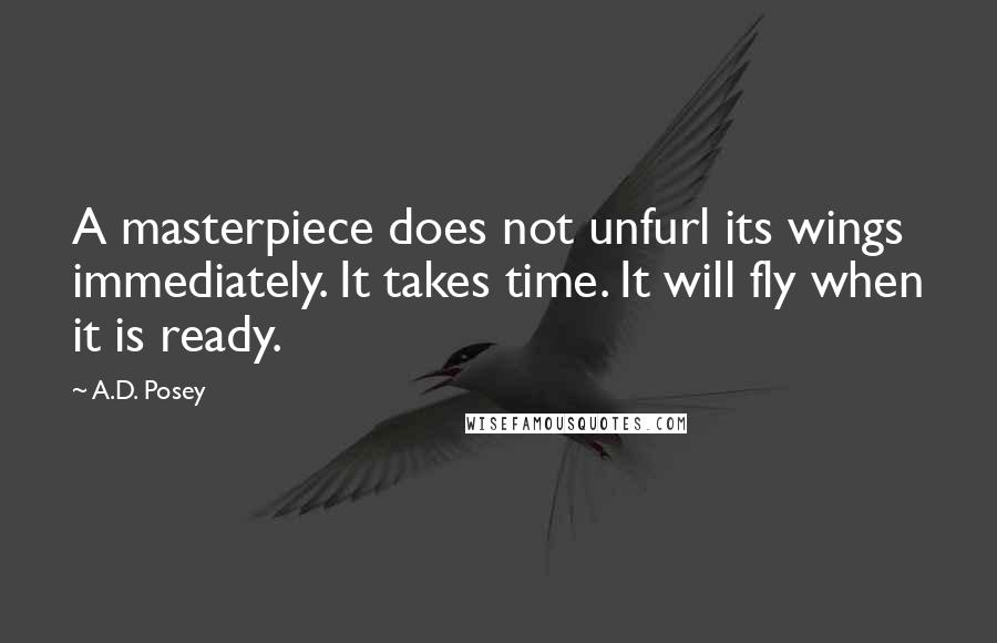 A.D. Posey quotes: A masterpiece does not unfurl its wings immediately. It takes time. It will fly when it is ready.