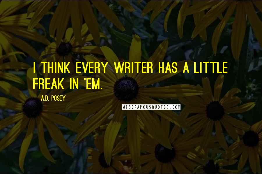 A.D. Posey quotes: I think every writer has a little freak in 'em.