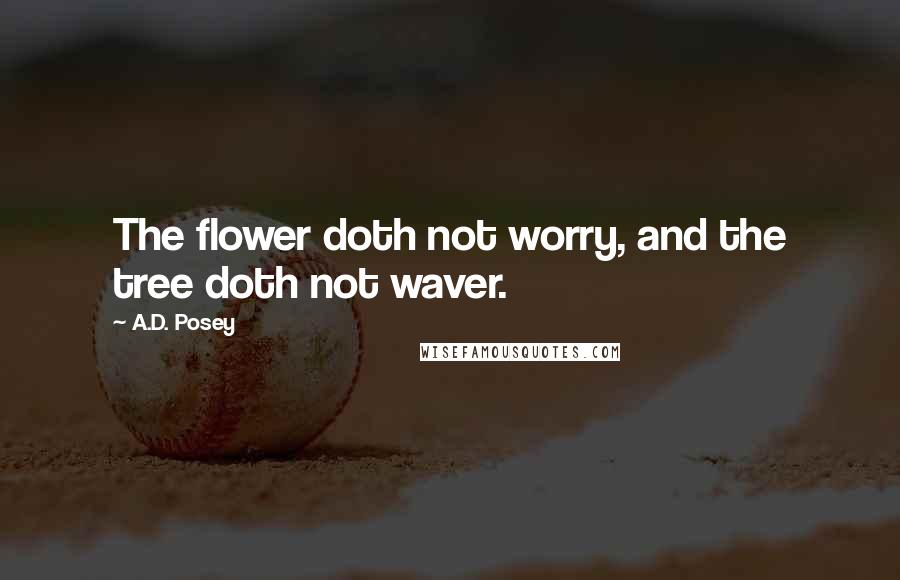 A.D. Posey quotes: The flower doth not worry, and the tree doth not waver.