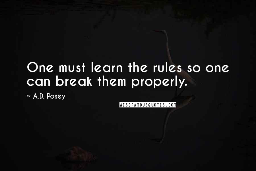 A.D. Posey quotes: One must learn the rules so one can break them properly.