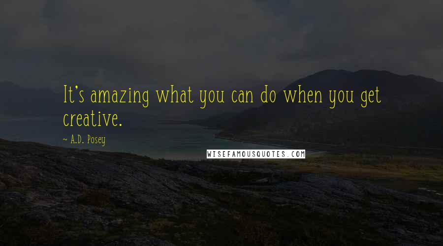 A.D. Posey quotes: It's amazing what you can do when you get creative.