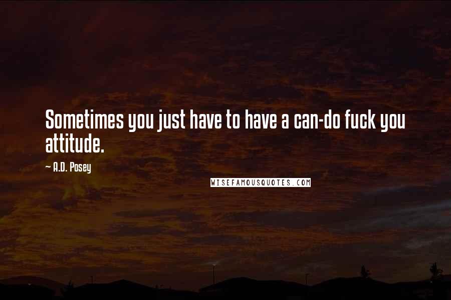 A.D. Posey quotes: Sometimes you just have to have a can-do fuck you attitude.