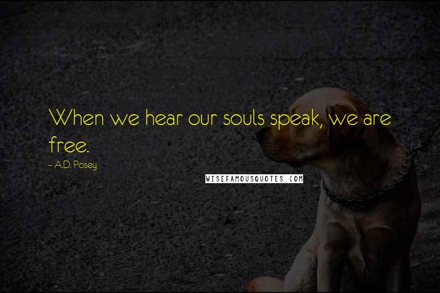 A.D. Posey quotes: When we hear our souls speak, we are free.