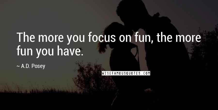 A.D. Posey quotes: The more you focus on fun, the more fun you have.