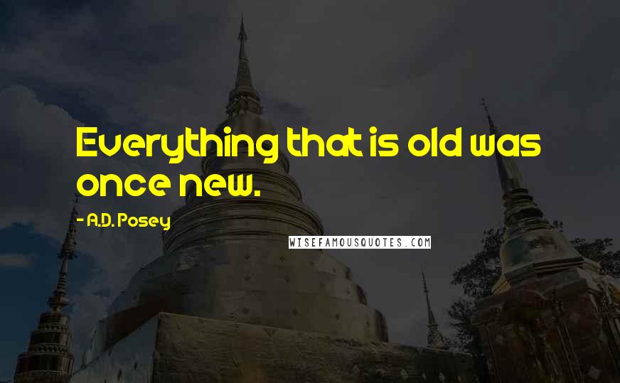 A.D. Posey quotes: Everything that is old was once new.