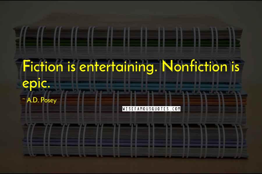 A.D. Posey quotes: Fiction is entertaining. Nonfiction is epic.
