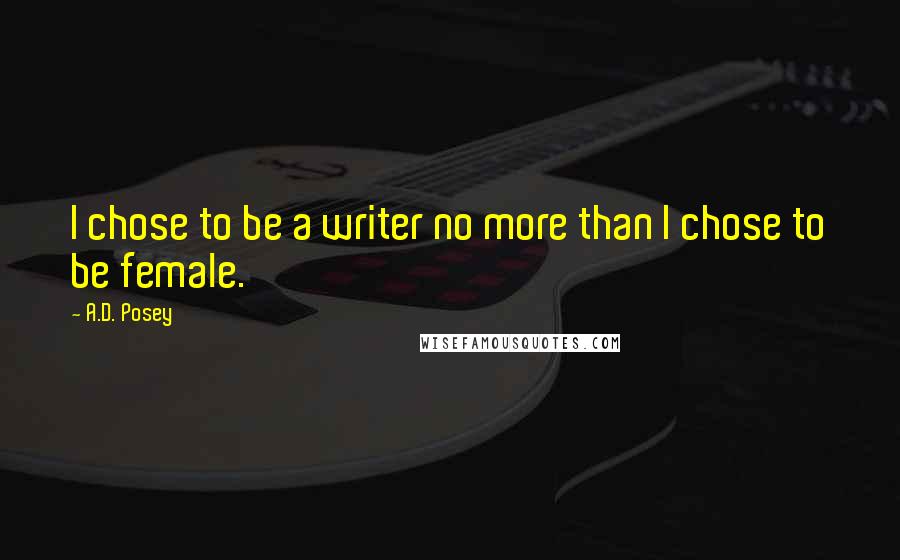 A.D. Posey quotes: I chose to be a writer no more than I chose to be female.