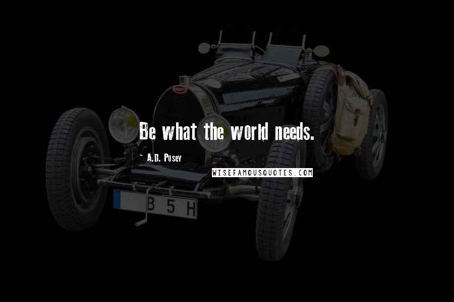 A.D. Posey quotes: Be what the world needs.