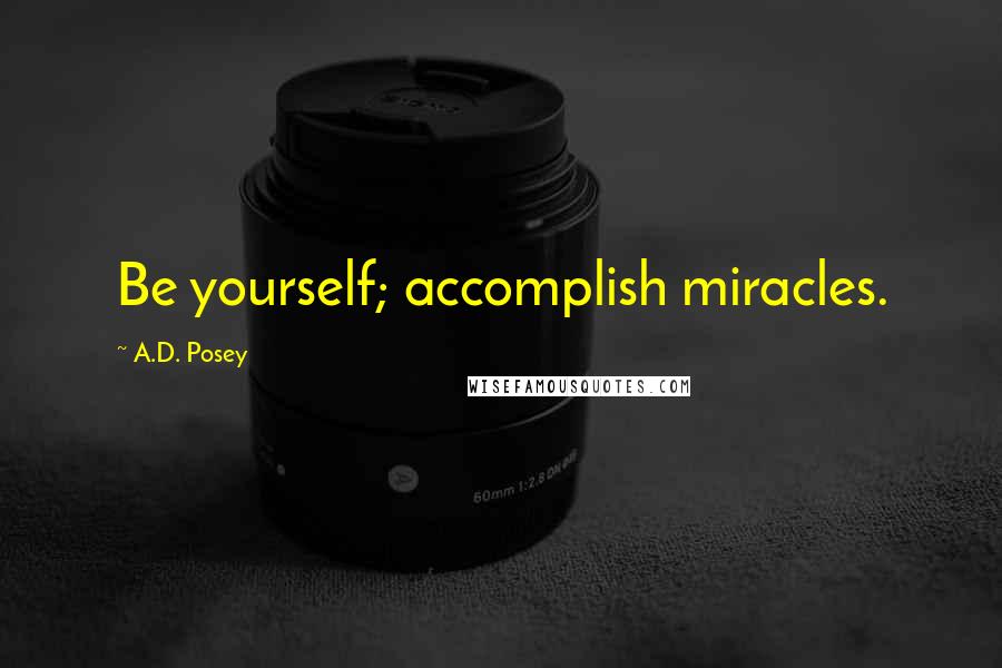 A.D. Posey quotes: Be yourself; accomplish miracles.