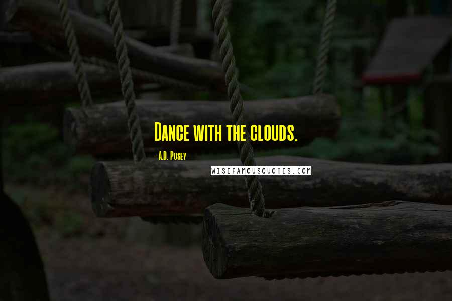 A.D. Posey quotes: Dance with the clouds.