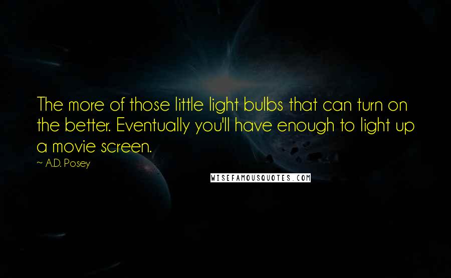 A.D. Posey quotes: The more of those little light bulbs that can turn on the better. Eventually you'll have enough to light up a movie screen.